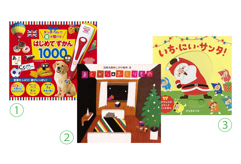 ①『タッチペンで音が聞ける！はじめてずかん1000 英語つき』 小学館 ②『まどから おくりもの』 偕成社 ③『いち、にい、サンタ！あかちゃんがよろこぶうごくえほん』 ほるぷ出版